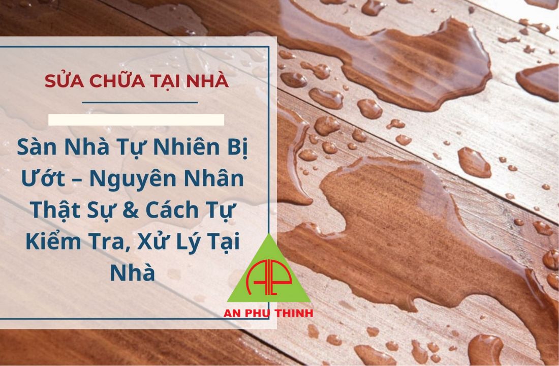 Sàn nhà tự nhiên bị ướt nguyên nhân và cách xử lý